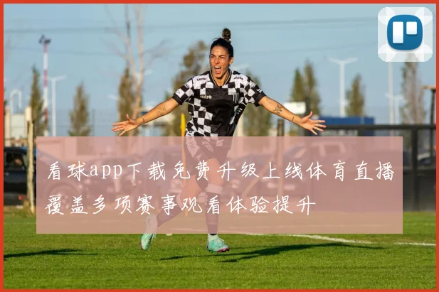 看球app下载免费升级上线体育直播覆盖多项赛事观看体验提升
