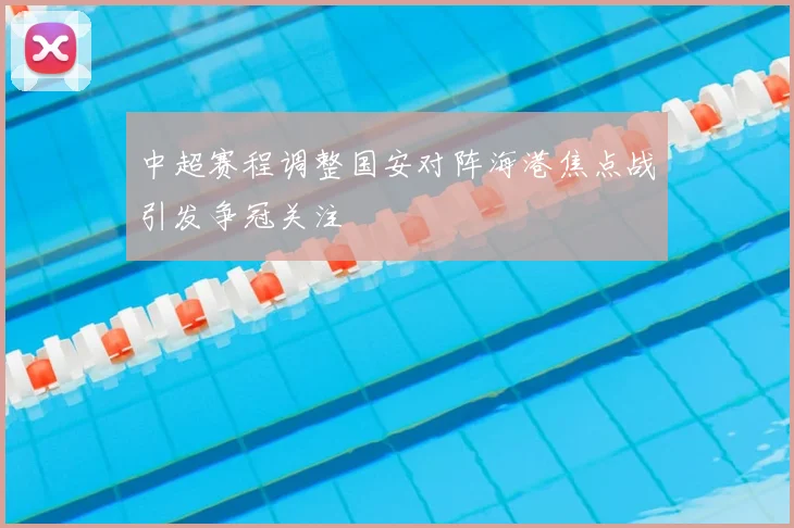中超赛程调整国安对阵海港焦点战引发争冠关注