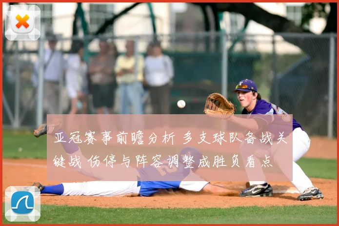 亚冠赛事前瞻分析 多支球队备战关键战 伤停与阵容调整成胜负看点