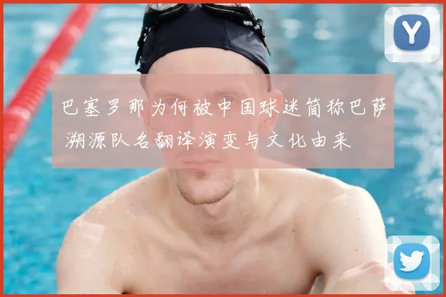 巴塞罗那为何被中国球迷简称巴萨 溯源队名翻译演变与文化由来