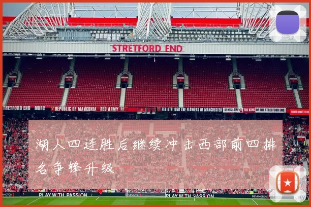 湖人四连胜后继续冲击西部前四排名争锋升级