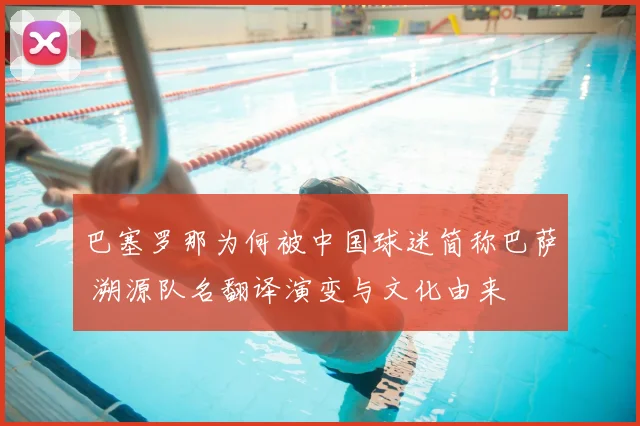 巴塞罗那为何被中国球迷简称巴萨 溯源队名翻译演变与文化由来