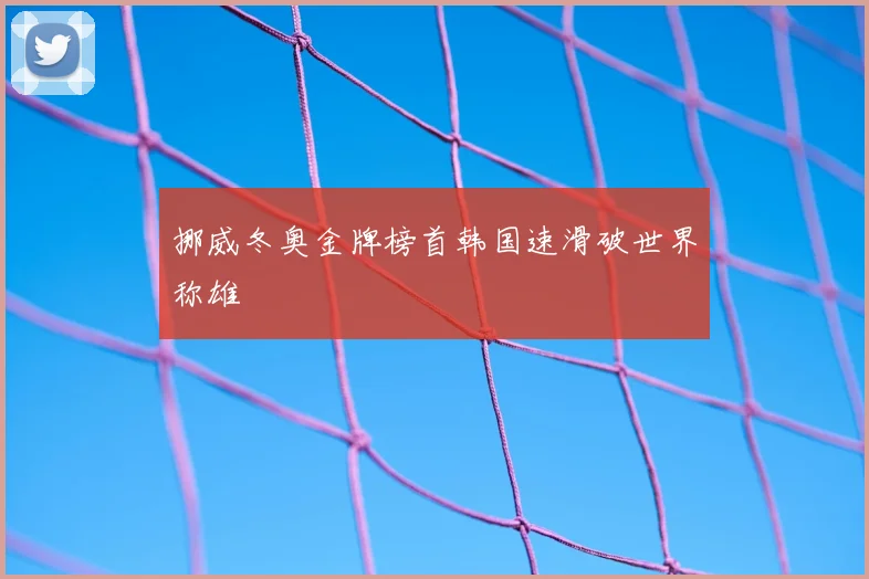 挪威冬奥金牌榜首韩国速滑破世界称雄