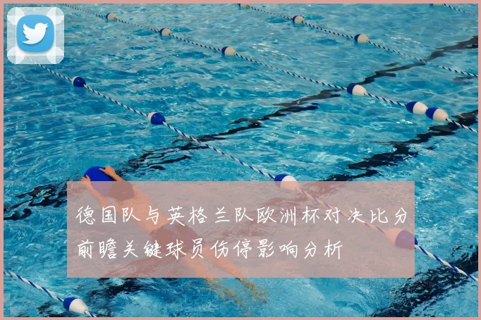 德国队与英格兰队欧洲杯对决比分前瞻关键球员伤停影响分析