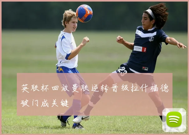 英联杯回放曼联逆转晋级拉什福德破门成关键
