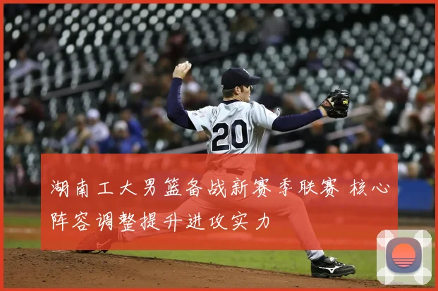 湖南工大男篮备战新赛季联赛 核心阵容调整提升进攻实力