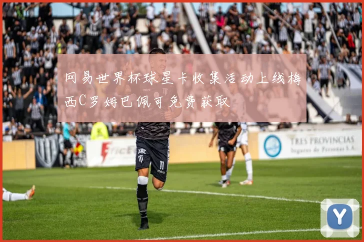 网易世界杯球星卡收集活动上线梅西C罗姆巴佩可免费获取