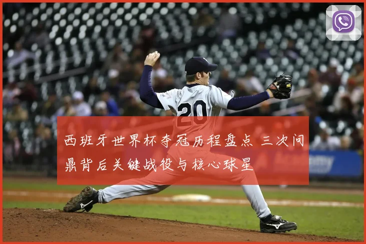 西班牙世界杯夺冠历程盘点 三次问鼎背后关键战役与核心球星