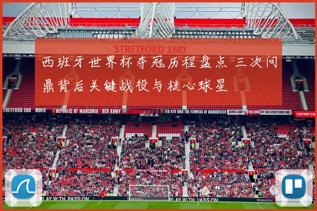 西班牙世界杯夺冠历程盘点 三次问鼎背后关键战役与核心球星