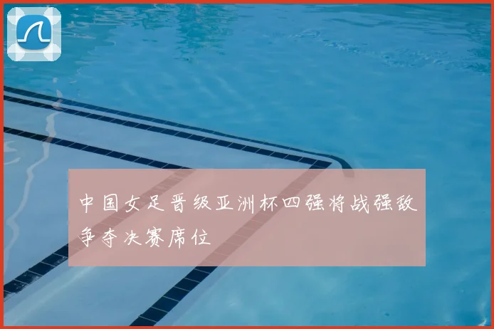 中国女足晋级亚洲杯四强将战强敌争夺决赛席位