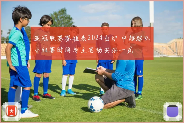 亚冠联赛赛程表2024出炉 中超球队小组赛时间与主客场安排一览