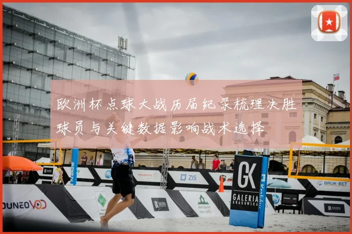 欧洲杯点球大战历届纪录梳理决胜球员与关键数据影响战术选择