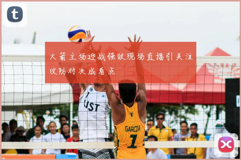 火箭主场迎战强敌现场直播引关注攻防对决成看点