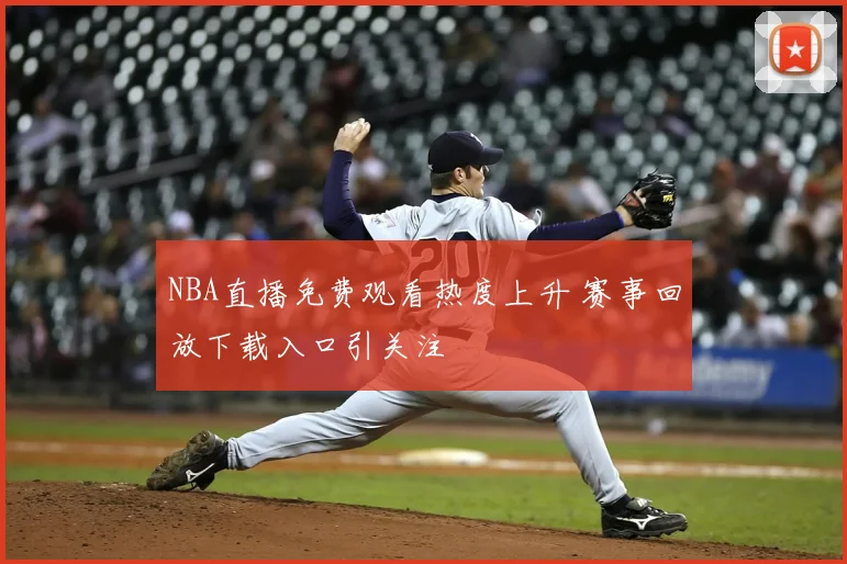 NBA直播免费观看热度上升 赛事回放下载入口引关注