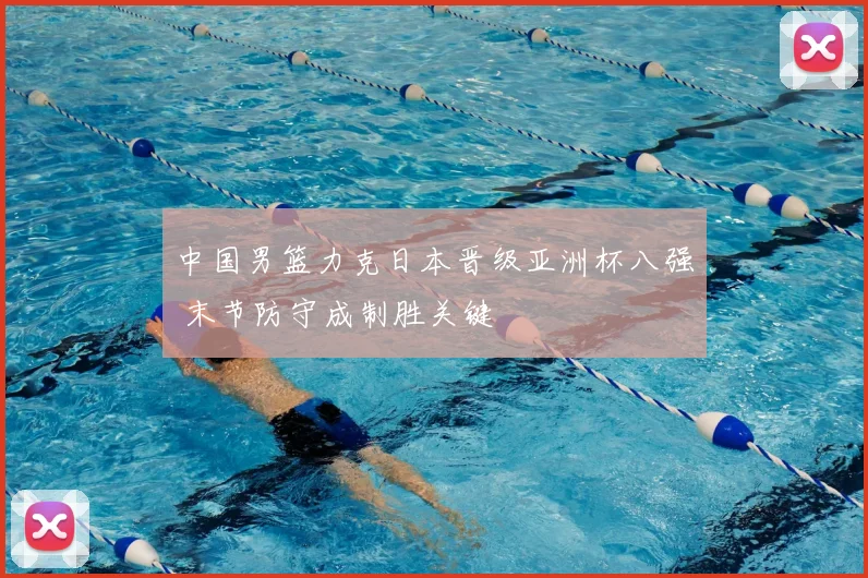 中国男篮力克日本晋级亚洲杯八强 末节防守成制胜关键