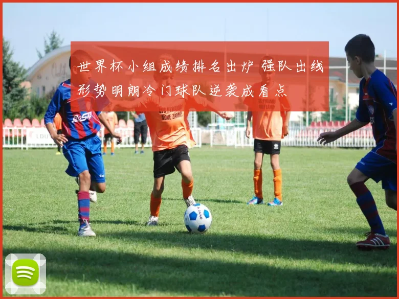 世界杯小组成绩排名出炉 强队出线形势明朗冷门球队逆袭成看点